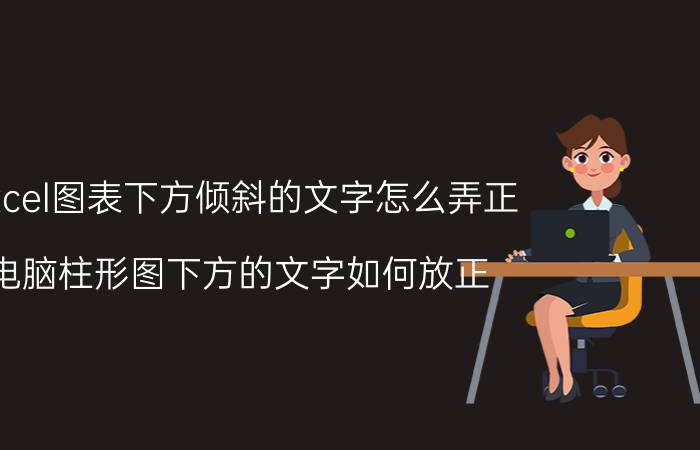 excel图表下方倾斜的文字怎么弄正 电脑柱形图下方的文字如何放正？